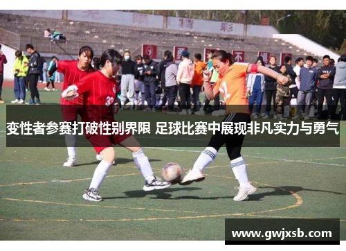 变性者参赛打破性别界限 足球比赛中展现非凡实力与勇气
